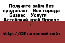 Получите займ без предоплат - Все города Бизнес » Услуги   . Алтайский край,Яровое г.